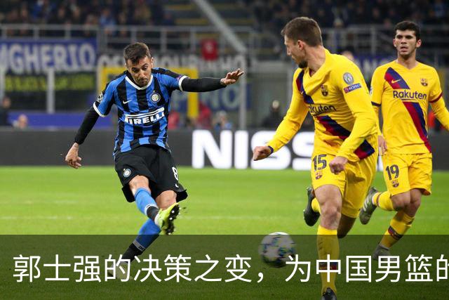 郭士强的决策之变，为中国男篮的未来带来新希望