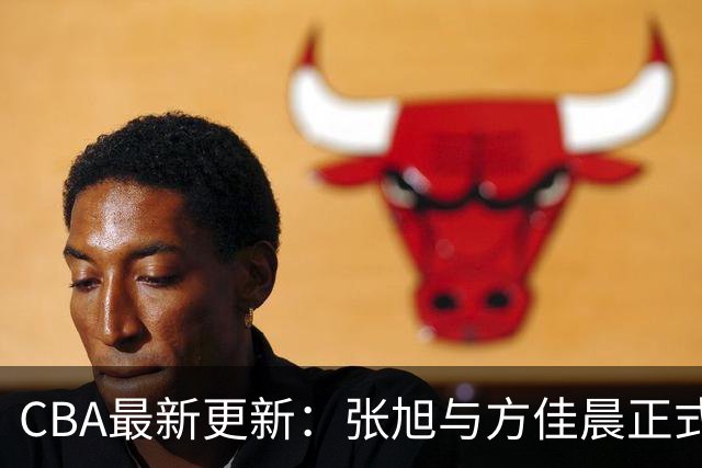 CBA最新更新：张旭与方佳晨正式成为自由球员